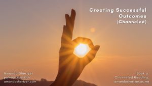 Creating Successful Outcomes (channeled)