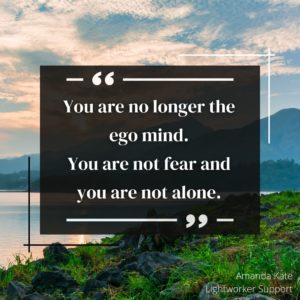 You are no longer the ego mind. You are not fear and you are not alone.