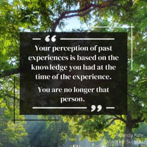 your perception of past experiences is based on the knowledge you had at the time of the experience. And you are no longer that person
