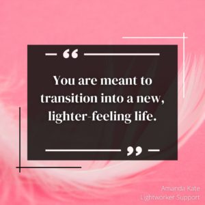 You are meant to transition into a new, lighter feeling life.